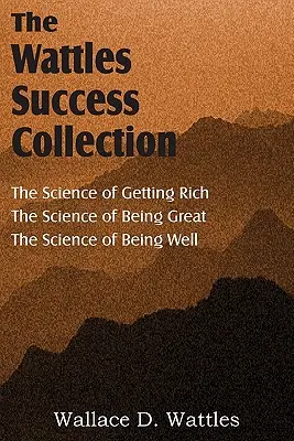 Die Wissenschaft von Wallace D. Wattles, Die Wissenschaft vom Reichwerden, Die Wissenschaft vom Großsein, Die Wissenschaft vom Wohlsein - The Science of Wallace D. Wattles, The Science of Getting Rich, The Science of Being Great, The Science of Being Well