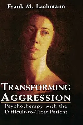 Aggression umwandeln: Psychotherapie mit dem schwer behandelbaren Patienten - Transforming Aggression: Psychotherapy with the Difficult-to-Treat Patient