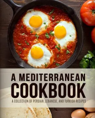 Ein mediterranes Kochbuch: Eine Sammlung von persischen, libanesischen und türkischen Rezepten (4. Auflage) - A Mediterranean Cookbook: A Collection of Persian, Lebanese, and Turkish Recipes (4th Edition)