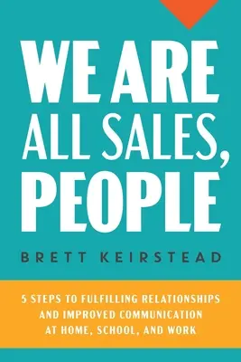 Wir sind alle Verkäufer, Leute: 5 Schritte zu erfüllenden Beziehungen und besserer Kommunikation zu Hause, in der Schule und am Arbeitsplatz - We Are All Sales, People: 5 Steps to Fulfilling Relationships and Improved Communication at Home, School, and Work