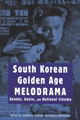 Südkoreanisches Melodrama des Goldenen Zeitalters: Geschlecht, Genre und Nationalkino - South Korean Golden Age Melodrama: Gender, Genre, and National Cinema