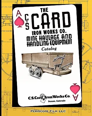 Der Katalog der C.S. Card Iron Works Co. Katalog für Grubenförderer und Förderanlagen - The C.S. Card Iron Works Co. Mine Haulage and Handling Equipment Catalog