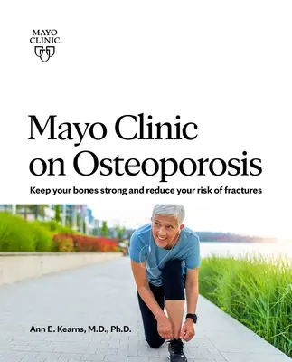 Mayo Clinic über Osteoporose: Wie Sie Ihre Knochen gesund und stark halten und das Frakturrisiko verringern - Mayo Clinic on Osteoporosis: Keeping Your Bones Healthy and Strong and Reducing the Risk of Fracture