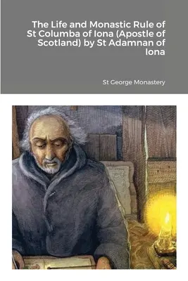 Das Leben und die Klosterregel des Heiligen Columba von Iona (Apostel von Schottland) von St. Adamnan von Iona - The Life and Monastic Rule of St Columba of Iona (Apostle of Scotland) by St Adamnan of Iona