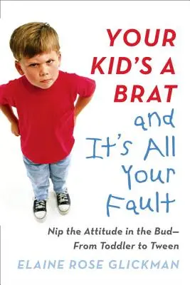 Ihr Kind ist eine Göre und Sie sind schuld: Das Verhalten im Keim ersticken - vom Kleinkind bis zum Teenager - Your Kid's a Brat and It's All Your Fault: Nip the Attitude in the Bud--From Toddler to Tween