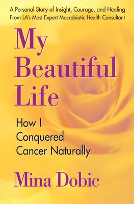 Mein schönes Leben: Wie ich den Krebs natürlich besiegte - My Beautiful Life: How I Conquered Cancer Naturally