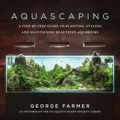 Aquascaping: Eine Schritt-für-Schritt-Anleitung zur Bepflanzung, Gestaltung und Pflege schöner Aquarien - Aquascaping: A Step-By-Step Guide to Planting, Styling, and Maintaining Beautiful Aquariums