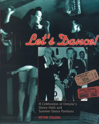 Lasst uns tanzen: Eine Feier der Tanzsäle und Sommertanzpavillons von Ontario - Let's Dance: A Celebration of Ontario's Dance Halls and Summer Dance Pavilions