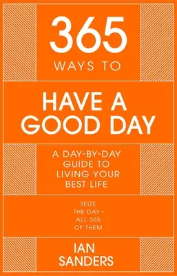 365 Wege, einen guten Tag zu haben: Ein Leitfaden für jeden Tag, um ein erfolgreicheres, erfüllteres Leben zu genießen - 365 Ways to Have a Good Day: A Day-By-Day Guide to Enjoying a More Successful, Fulfilling Life