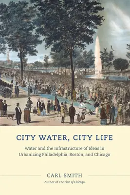 Wasser in der Stadt, Leben in der Stadt: Wasser und die Infrastruktur der Ideen in der Urbanisierung von Philadelphia, Boston und Chicago - City Water, City Life: Water and the Infrastructure of Ideas in Urbanizing Philadelphia, Boston, and Chicago