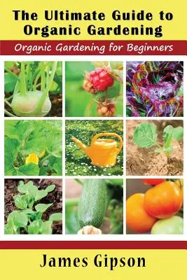 Der ultimative Leitfaden zum biologischen Gärtnern: Biologisches Gärtnern für Anfänger - The Ultimate Guide to Organic Gardening: Organic Gardening for Beginners