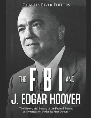Das FBI und J. Edgar Hoover: Die Geschichte und das Vermächtnis des Federal Bureau of Investigation unter seinem ersten Direktor - The FBI and J. Edgar Hoover: The History and Legacy of the Federal Bureau of Investigation Under Its First Director
