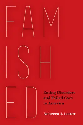 Verhungert: Essstörungen und unterlassene Hilfeleistung in Amerika - Famished: Eating Disorders and Failed Care in America