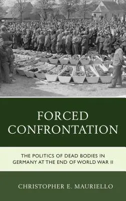 Erzwungene Konfrontation: Die Politik der toten Körper in Deutschland am Ende des Zweiten Weltkriegs - Forced Confrontation: The Politics of Dead Bodies in Germany at the End of World War II