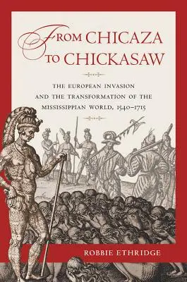 Von Chicaza zu Chickasaw: Die europäische Invasion und der Wandel der Mississippi-Welt, 1540-1715 - From Chicaza to Chickasaw: The European Invasion and the Transformation of the Mississippian World, 1540-1715