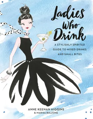 Damen, die trinken: Ein stilvoller Leitfaden für Mixgetränke und kleine Happen - Ladies Who Drink: A Stylishly Spirited Guide to Mixed Drinks and Small Bites