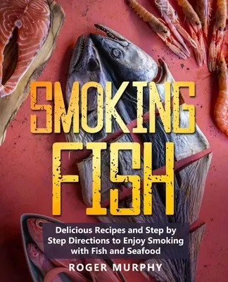 Fisch räuchern: Leckere Rezepte und schrittweise Anleitungen zum Räuchern von Fisch und Meeresfrüchten - Smoking Fish: Delicious Recipes and Step by Step Directions to Enjoy Smoking with Fish and Seafood