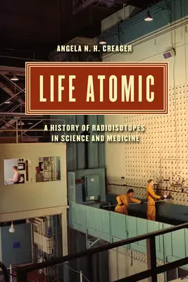 Atomares Leben: Eine Geschichte der Radioisotope in Wissenschaft und Medizin - Life Atomic: A History of Radioisotopes in Science and Medicine