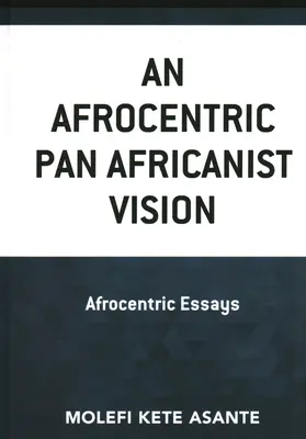 Eine afrozentrische panafrikanistische Vision: Afrozentrische Essays - An Afrocentric Pan Africanist Vision: Afrocentric Essays