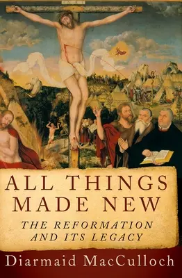 Alle Dinge werden neu gemacht: Die Reformation und ihr Erbe - All Things Made New: The Reformation and Its Legacy