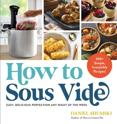 Wie man Sous Vide macht: Einfache, köstliche Perfektion an jedem Abend der Woche: 100+ einfache, unwiderstehliche Rezepte - How to Sous Vide: Easy, Delicious Perfection Any Night of the Week: 100+ Simple, Irresistible Recipes