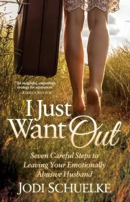 Ich will einfach raus: Sieben vorsichtige Schritte zum Verlassen Ihres emotional missbrauchenden Ehemanns - I Just Want Out: Seven Careful Steps to Leaving Your Emotionally Abusive Husband