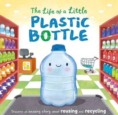 Das Leben einer kleinen Plastikflasche: Gepolstertes Pappbuch - The Life of a Little Plastic Bottle: Padded Board Book