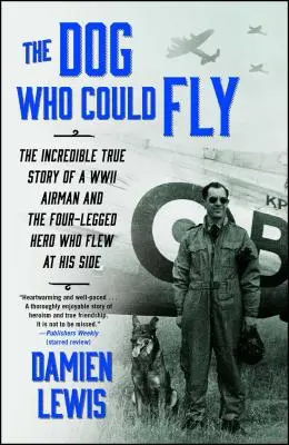 Der Hund, der fliegen konnte: Die unglaubliche wahre Geschichte eines Fliegers im Zweiten Weltkrieg und des vierbeinigen Helden, der an seiner Seite flog - The Dog Who Could Fly: The Incredible True Story of a WWII Airman and the Four-Legged Hero Who Flew at His Side