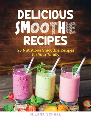 Leckere Smoothie-Rezepte: 25 nahrhafte Smoothie-Rezepte für die ganze Familie - Delicious Smoothie Recipes: 25 Nutritious Smoothie Recipes for Your Family