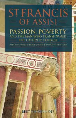Der heilige Franz von Assisi: Leidenschaft, Armut und der Mann, der die katholische Kirche veränderte. - St. Francis of Assisi: Passion, Poverty, and the Man Who Transformed the Catholic Church.