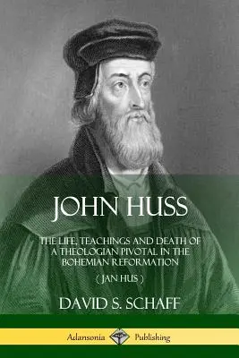 Johannes Huss: Das Leben, die Lehren und der Tod eines für die böhmische Reformation bedeutenden Theologen (Jan Hus) - John Huss: The Life, Teachings and Death of a Theologian Pivotal in the Bohemian Reformation (Jan Hus)