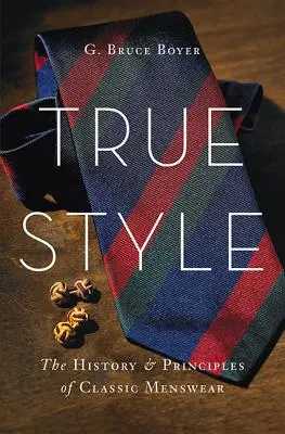 Wahrer Stil: Geschichte und Prinzipien der klassischen Herrenmode - True Style: The History and Principles of Classic Menswear