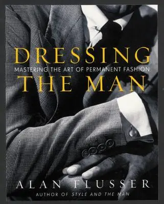 Den Mann anziehen: Die Beherrschung der Kunst der permanenten Mode - Dressing the Man: Mastering the Art of Permanent Fashion