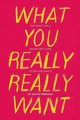 Was du wirklich willst: Der schamfreie Leitfaden für kluge Mädchen zu Sex und Sicherheit - What You Really Really Want: The Smart Girl's Shame-Free Guide to Sex and Safety