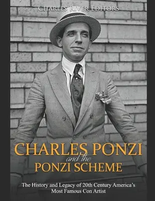 Charles Ponzi und das Ponzi-Schema: Die Geschichte und das Vermächtnis des berühmtesten Hochstaplers des 20. - Charles Ponzi and the Ponzi Scheme: The History and Legacy of 20th Century America's Most Famous Con Artist