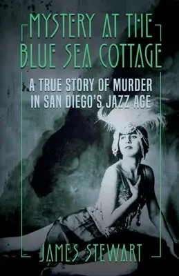 Das Geheimnis des Ferienhauses am Blauen Meer: Eine wahre Geschichte über einen Mord im Jazz-Zeitalter von San Diego - Mystery At The Blue Sea Cottage: A True Story of Murder in San Diego's Jazz Age