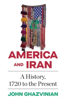 Amerika und Iran: Eine Geschichte, 1720 bis zur Gegenwart - America and Iran: A History, 1720 to the Present