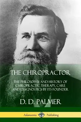 Der Chiropraktiker: Die Philosophie und Geschichte der chiropraktischen Therapie, Pflege und Diagnostik von ihrem Begründer - The Chiropractor: The Philosophy and History of Chiropractic Therapy, Care and Diagnostics by its Founder