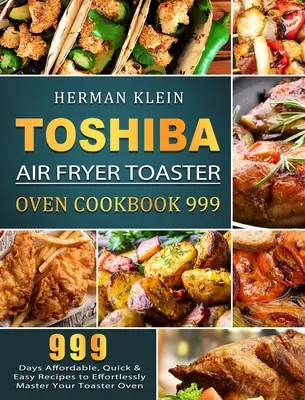 Toshiba Air Fryer Toaster Oven Cookbook 999: 999 Tage erschwingliche, schnelle und einfache Rezepte, um Ihren Toaster-Ofen mühelos zu meistern - Toshiba Air Fryer Toaster Oven Cookbook 999: 999 Days Affordable, Quick & Easy Recipes to Effortlessly Master Your Toaster Oven