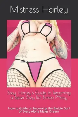 Sissy: Harleys Leitfaden, um eine bessere Sissy Boi Bimbo F**ktoy zu werden: Anleitung, wie man die Barbie-Girl eines jeden Alpha-Mannes wird - Sissy: Harley's Guide to Becoming a Better Sissy Boi Bimbo F**ktoy: How to Guide on becoming the Barbie Gurl of Every Alpha M