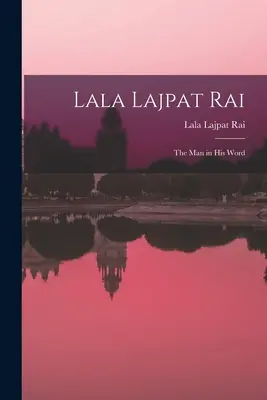 Lala Lajpat Rai: der Mann in seinem Wort - Lala Lajpat Rai: the Man in His Word