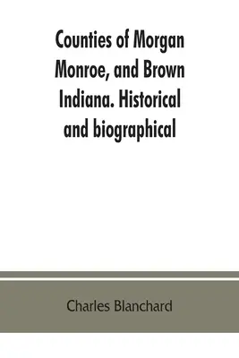 Die Bezirke Morgan, Monroe und Brown, Indiana. Historisches und Biographisches - Counties of Morgan, Monroe, and Brown, Indiana. Historical and biographical