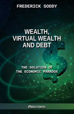 Reichtum, virtueller Reichtum und Verschuldung: Die Lösung des ökonomischen Paradoxons - Wealth, Virtual Wealth and Debt: The Solution of the Economic Paradox