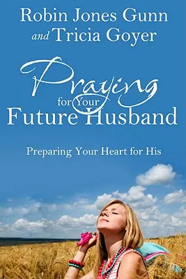 Beten für Ihren zukünftigen Ehemann: Bereiten Sie Ihr Herz auf ihn vor - Praying for Your Future Husband: Preparing Your Heart for His