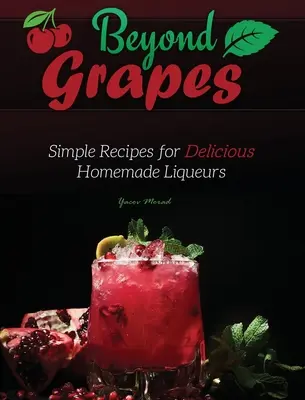 Jenseits der Trauben: Einfache Rezepte für köstliche hausgemachte Liköre - Beyond Grapes: Simple Recipes for Delicious Homemade Liqueurs