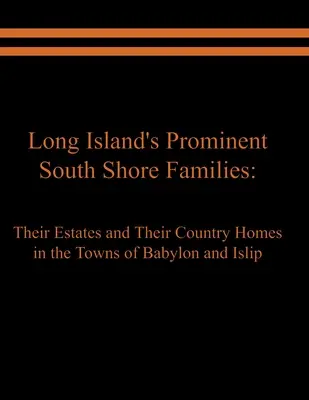 Prominente Familien von Long Island an der Südküste: Ihre Ländereien und Landsitze in den Städten Babylon und Islip - Long Island's Prominent South Shore Families: Their Estates and Their Country Homes in the Towns of Babylon and Islip