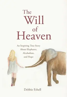 Der Wille des Himmels: Eine inspirierende wahre Geschichte über Elefanten, Alkoholismus und Hoffnung - The Will of Heaven: An Inspiring True Story About Elephants, Alcoholism, and Hope