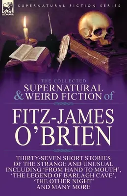 The Collected Supernatural and Weird Fiction of Fitz-James O'Brien: Siebenunddreißig Kurzgeschichten des Seltsamen und Ungewöhnlichen, darunter 'From Hand to Mout - The Collected Supernatural and Weird Fiction of Fitz-James O'Brien: Thirty-Seven Short Stories of the Strange and Unusual Including 'From Hand to Mout