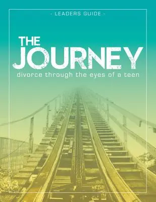 Die Reise: Scheidung aus der Sicht eines Teenagers Leitfaden für den Leiter - The Journey: Divorce Through the Eyes of a Teen Leader's Guide