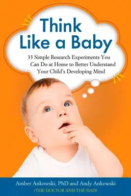 Denken wie ein Baby: 33 einfache Forschungsexperimente, die Sie zu Hause durchführen können, um die Entwicklung des Gehirns Ihres Kindes besser zu verstehen - Think Like a Baby: 33 Simple Research Experiments You Can Do at Home to Better Understand Your Child's Developing Mind